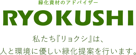 緑化資材のアドバイザー　RYOKUSHI　私たち『リョクシ』は、人と環境に優しい緑化提案を行います。